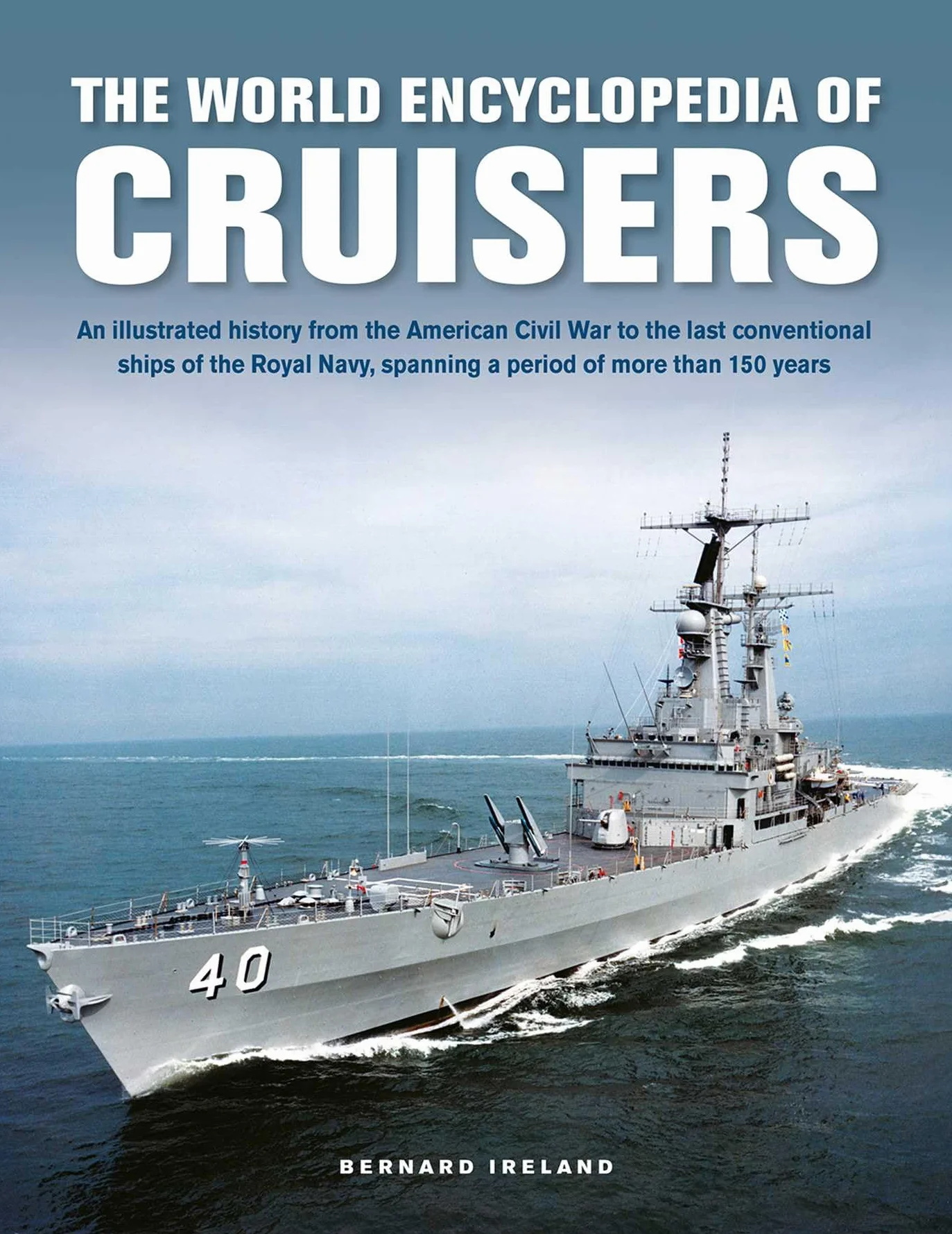 The World Encyclopedia of Cruisers: An Illustrated History from the American Civil War to the Last Conventional Ships of the Royal Navy, Spanning a Period of More Than 150 Years