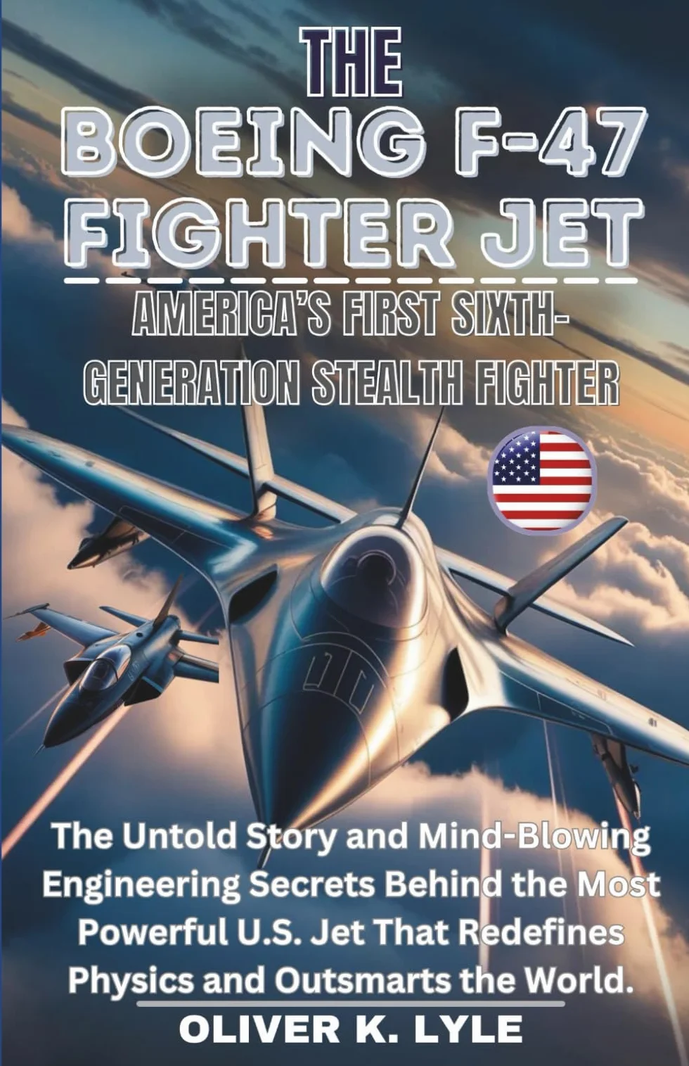 THE BOEING F-47 FIGHTER JET: America’s First Sixth-Gen. Stealth: The Untold Story and Mind-Blowing Engineering Secrets Behind the Most Powerful U.S. Jet That Redefines Physics and Outsmarts the World.