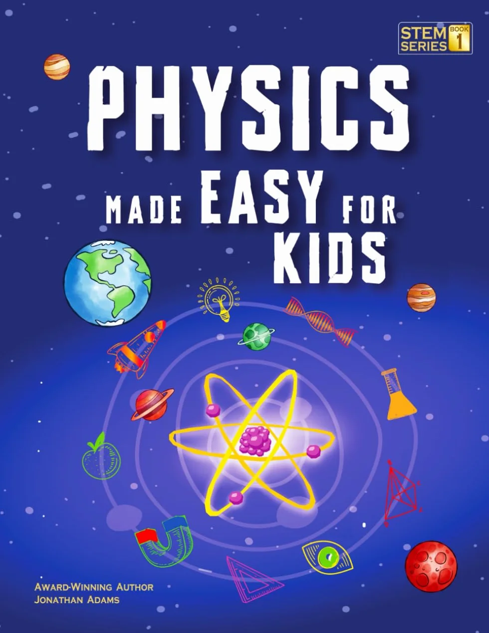 Physics Made Easy For Kids: A Complete STEM Guide for Ages 8–12 with Fun Hands-On Projects in Motion, Gravity, and Energy Perfect for Classrooms & Homeschool: 1